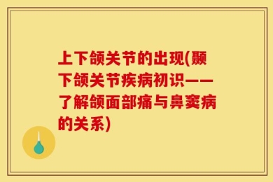 上下颌关节的出现(颞下颌关节疾病初识——了解颌面部痛与鼻窦病的关系)