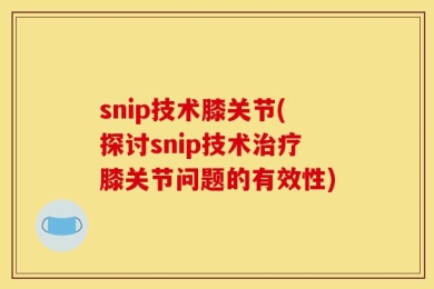 snip技术膝关节(探讨snip技术治疗膝关节问题的有效性)