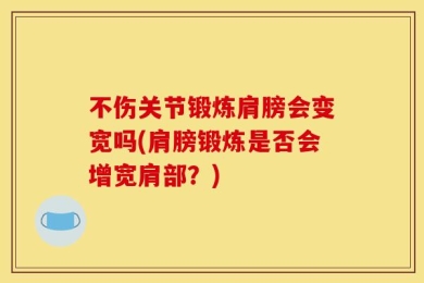 不伤关节锻炼肩膀会变宽吗(肩膀锻炼是否会增宽肩部？)