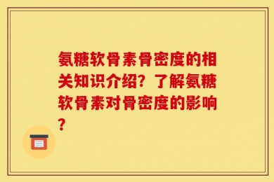 氨糖软骨素骨密度的相关知识介绍？了解氨糖软骨素对骨密度的影响？