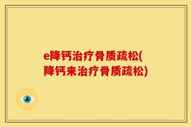 e降钙治疗骨质疏松(降钙来治疗骨质疏松)
