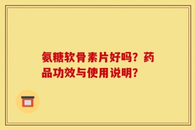 氨糖软骨素片好吗？药品功效与使用说明？