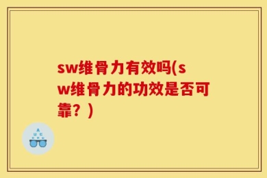sw维骨力有效吗(sw维骨力的功效是否可靠？)