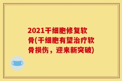 2021干细胞修复软骨(干细胞有望治疗软骨损伤，迎来新突破)