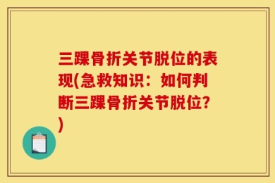 三踝骨折关节脱位的表现(急救知识：如何判断三踝骨折关节脱位？)