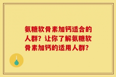 氨糖软骨素加钙适合的人群？让你了解氨糖软骨素加钙的适用人群？