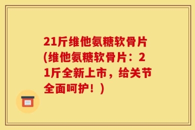21斤维他氨糖软骨片(维他氨糖软骨片：21斤全新上市，给关节全面呵护！)