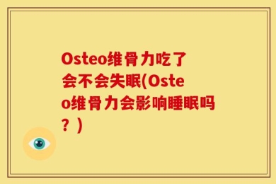 Osteo维骨力吃了会不会失眠(Osteo维骨力会影响睡眠吗？)