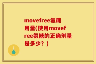 movefree氨糖用量(使用movefree氨糖的正确剂量是多少？)