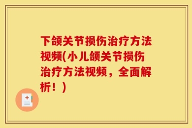 下颌关节损伤治疗方法视频(小儿颌关节损伤治疗方法视频，全面解析！)