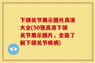 下颌关节展示图片高清大全(50张高清下颌关节展示图片，全面了解下颌关节疾病)