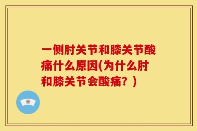 一侧肘关节和膝关节酸痛什么原因(为什么肘和膝关节会酸痛？)
