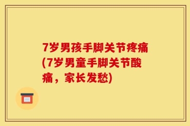 7岁男孩手脚关节疼痛(7岁男童手脚关节酸痛，家长发愁)