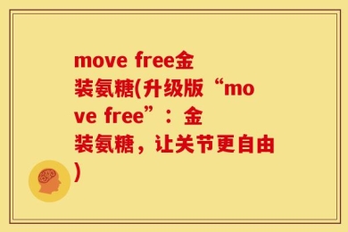 move free金装氨糖(升级版“move free”：金装氨糖，让关节更自由)