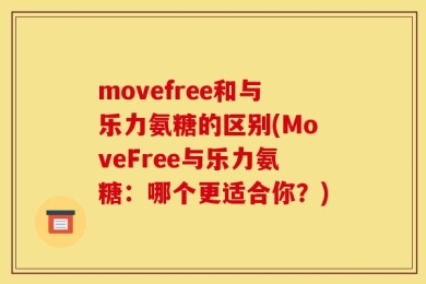 movefree和与乐力氨糖的区别(MoveFree与乐力氨糖：哪个更适合你？)