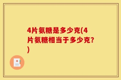 4片氨糖是多少克(4片氨糖相当于多少克？)