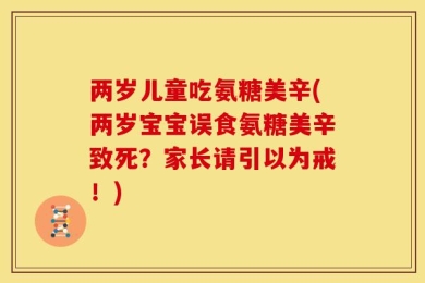 两岁儿童吃氨糖美辛(两岁宝宝误食氨糖美辛致死？家长请引以为戒！)