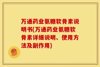 万通药业氨糖软骨素说明书(万通药业氨糖软骨素详细说明、使用方法及副作用)