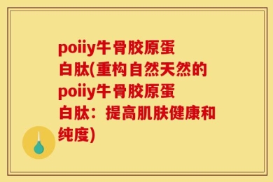 poiiy牛骨胶原蛋白肽(重构自然天然的poiiy牛骨胶原蛋白肽：提高肌肤健康和纯度)
