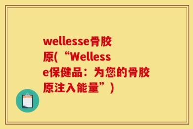 wellesse骨胶原(“Wellesse保健品：为您的骨胶原注入能量”)