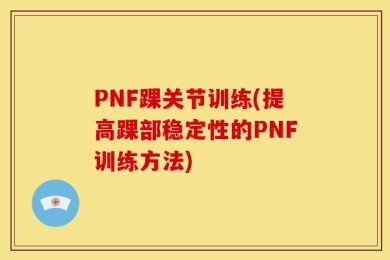 PNF踝关节训练(提高踝部稳定性的PNF训练方法)