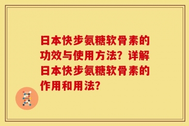 日本快步氨糖软骨素的功效与使用方法？详解日本快步氨糖软骨素的作用和用法？