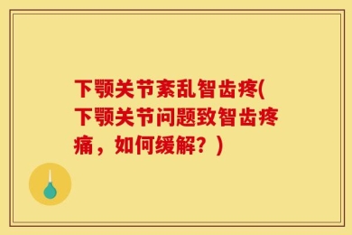 下颚关节紊乱智齿疼(下颚关节问题致智齿疼痛，如何缓解？)