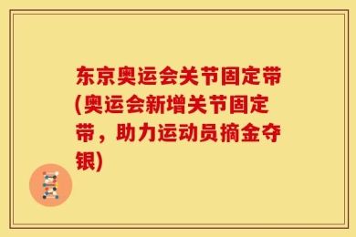 东京奥运会关节固定带(奥运会新增关节固定带，助力运动员摘金夺银)