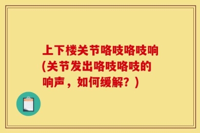 上下楼关节咯吱咯吱响(关节发出咯吱咯吱的响声，如何缓解？)