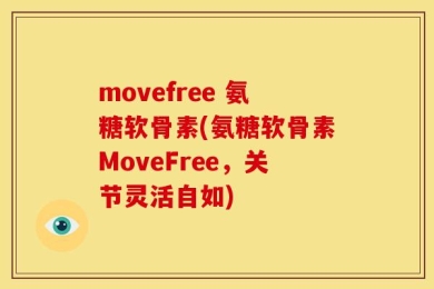 movefree 氨糖软骨素(氨糖软骨素MoveFree，关节灵活自如)