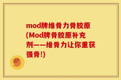 mod牌维骨力骨胶原(Mod牌骨胶原补充剂——维骨力让你重获强骨!)