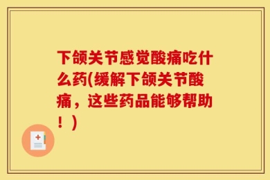 下颌关节感觉酸痛吃什么药(缓解下颌关节酸痛，这些药品能够帮助！)