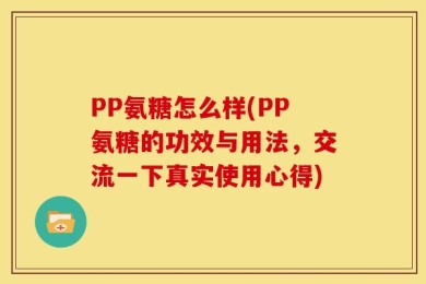 PP氨糖怎么样(PP氨糖的功效与用法，交流一下真实使用心得)