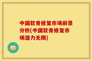 中国软骨修复市场前景分析(中国软骨修复市场潜力无限)