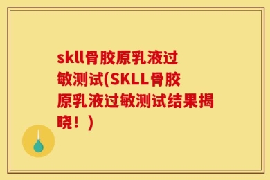 skll骨胶原乳液过敏测试(SKLL骨胶原乳液过敏测试结果揭晓！)