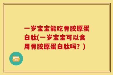 一岁宝宝能吃骨胶原蛋白肽(一岁宝宝可以食用骨胶原蛋白肽吗？)