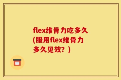 flex维骨力吃多久(服用flex维骨力多久见效？)