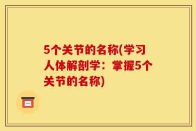 5个关节的名称(学习人体解剖学：掌握5个关节的名称)