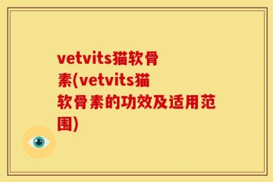 vetvits猫软骨素(vetvits猫软骨素的功效及适用范围)