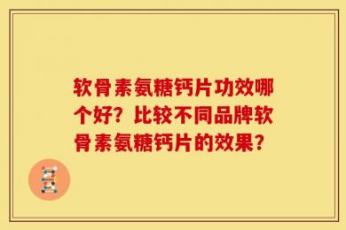 软骨素氨糖钙片功效哪个好？比较不同品牌软骨素氨糖钙片的效果？