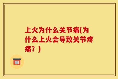 上火为什么关节痛(为什么上火会导致关节疼痛？)