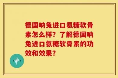 德国呐兔进口氨糖软骨素怎么样？了解德国呐兔进口氨糖软骨素的功效和效果？