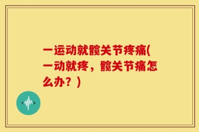 一运动就髋关节疼痛(一动就疼，髋关节痛怎么办？)