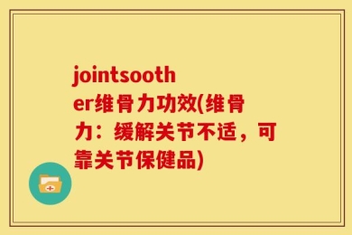 jointsoother维骨力功效(维骨力：缓解关节不适，可靠关节保健品)
