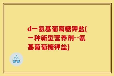 d一氨基葡萄糖钾盐(一种新型营养剂--氨基葡萄糖钾盐)