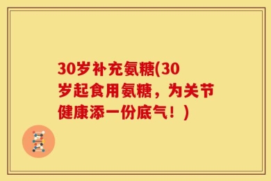 30岁补充氨糖(30岁起食用氨糖，为关节健康添一份底气！)