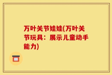 万叶关节娃娃(万叶关节玩具：展示儿童动手能力)