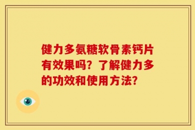 健力多氨糖软骨素钙片有效果吗？了解健力多的功效和使用方法？