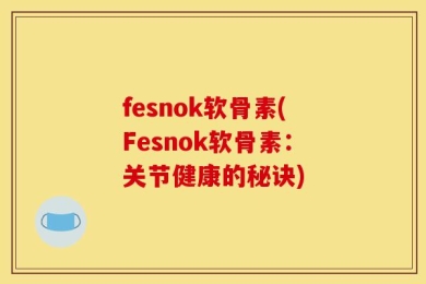 fesnok软骨素(Fesnok软骨素：关节健康的秘诀)