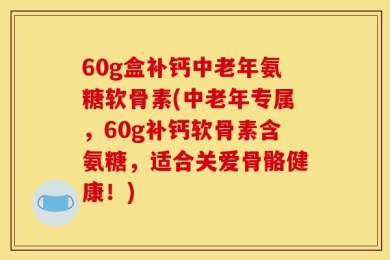 60g盒补钙中老年氨糖软骨素(中老年专属，60g补钙软骨素含氨糖，适合关爱骨骼健康！)